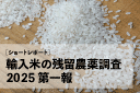 輸入米の残留農薬調査2025 第一報（2025年公開)